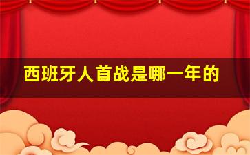 西班牙人首战是哪一年的