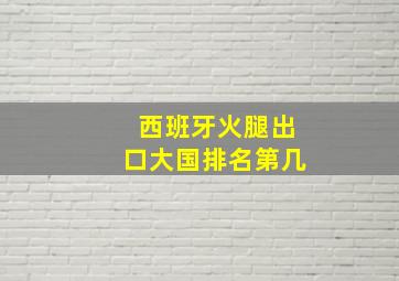 西班牙火腿出口大国排名第几