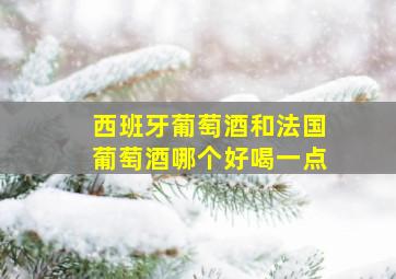 西班牙葡萄酒和法国葡萄酒哪个好喝一点