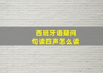 西班牙语疑问句读四声怎么读