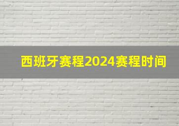 西班牙赛程2024赛程时间