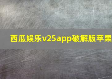 西瓜娱乐v25app破解版苹果