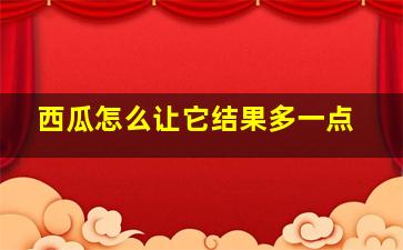 西瓜怎么让它结果多一点