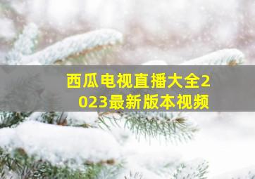 西瓜电视直播大全2023最新版本视频