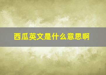 西瓜英文是什么意思啊