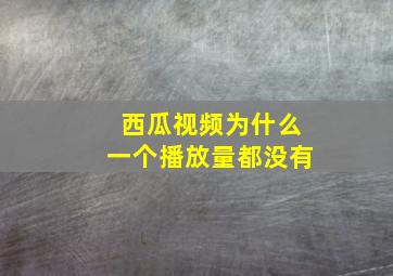 西瓜视频为什么一个播放量都没有