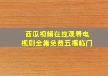 西瓜视频在线观看电视剧全集免费五福临门