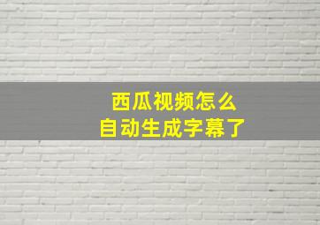 西瓜视频怎么自动生成字幕了