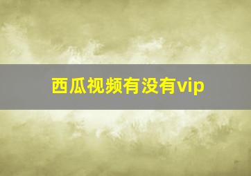 西瓜视频有没有vip