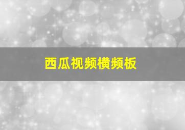 西瓜视频横频板