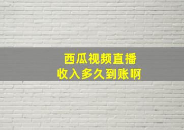 西瓜视频直播收入多久到账啊