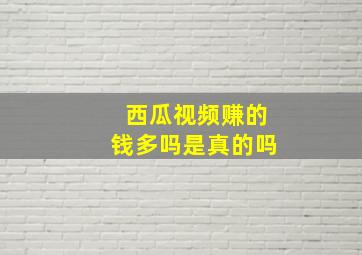 西瓜视频赚的钱多吗是真的吗