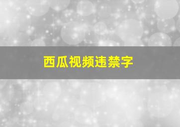 西瓜视频违禁字