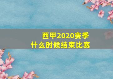 西甲2020赛季什么时候结束比赛