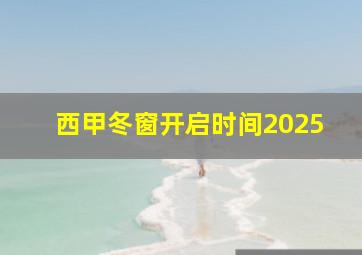 西甲冬窗开启时间2025