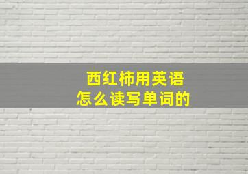 西红柿用英语怎么读写单词的