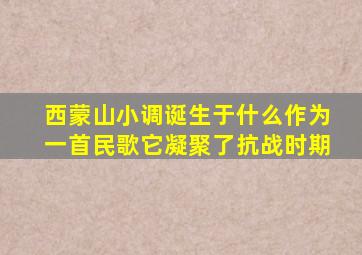 西蒙山小调诞生于什么作为一首民歌它凝聚了抗战时期