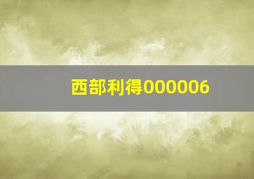 西部利得000006