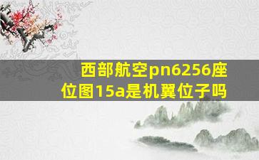 西部航空pn6256座位图15a是机翼位子吗