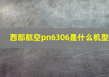 西部航空pn6306是什么机型