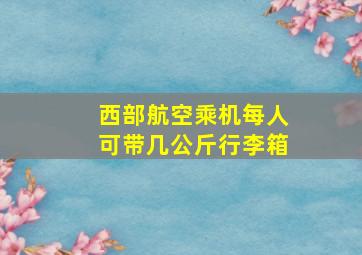 西部航空乘机每人可带几公斤行李箱