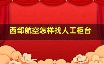 西部航空怎样找人工柜台