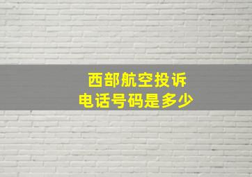 西部航空投诉电话号码是多少