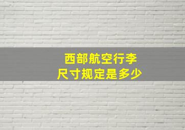 西部航空行李尺寸规定是多少