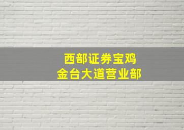 西部证券宝鸡金台大道营业部