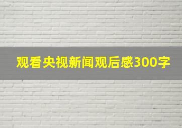 观看央视新闻观后感300字