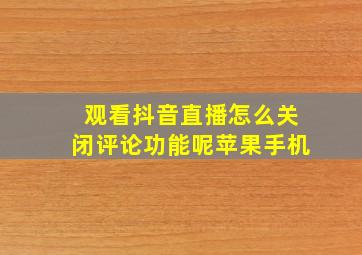 观看抖音直播怎么关闭评论功能呢苹果手机