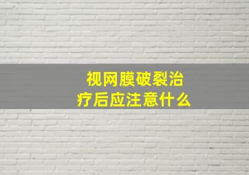 视网膜破裂治疗后应注意什么