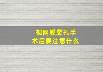 视网膜裂孔手术后要注意什么