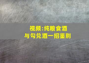 视频:纯粮食酒与勾兑酒一招鉴别