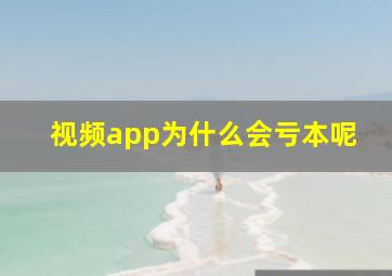 视频app为什么会亏本呢