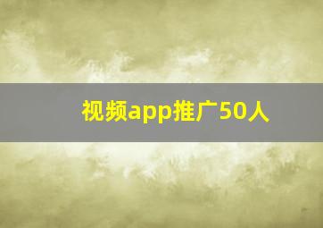 视频app推广50人