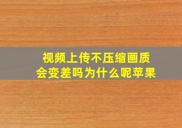 视频上传不压缩画质会变差吗为什么呢苹果