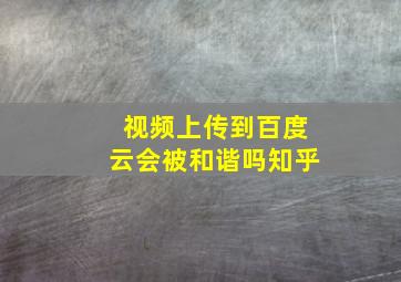 视频上传到百度云会被和谐吗知乎