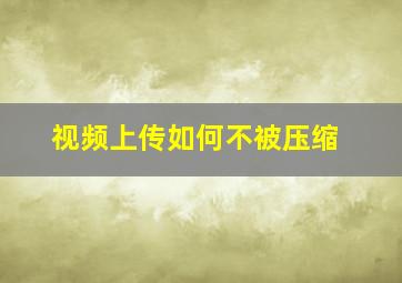 视频上传如何不被压缩