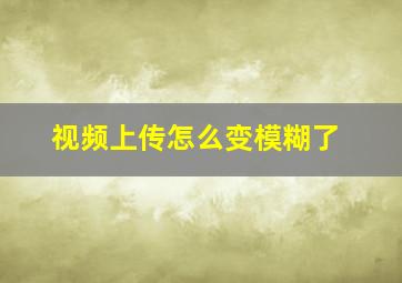 视频上传怎么变模糊了