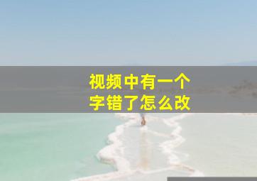 视频中有一个字错了怎么改