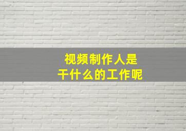 视频制作人是干什么的工作呢