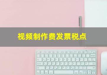 视频制作费发票税点