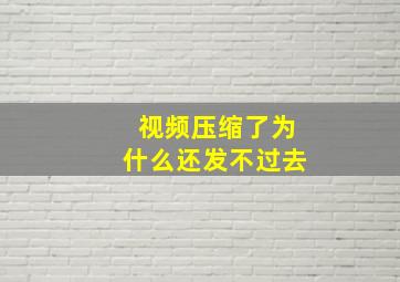 视频压缩了为什么还发不过去