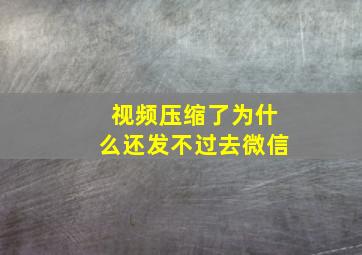 视频压缩了为什么还发不过去微信