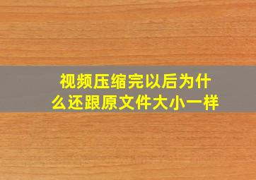 视频压缩完以后为什么还跟原文件大小一样