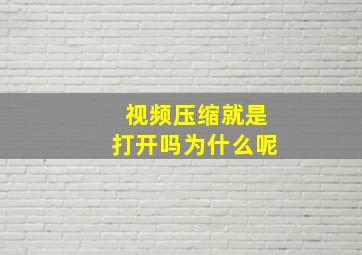 视频压缩就是打开吗为什么呢