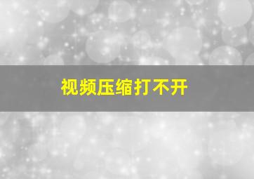 视频压缩打不开