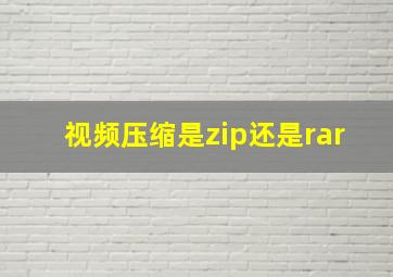 视频压缩是zip还是rar