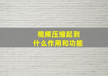 视频压缩起到什么作用和功能